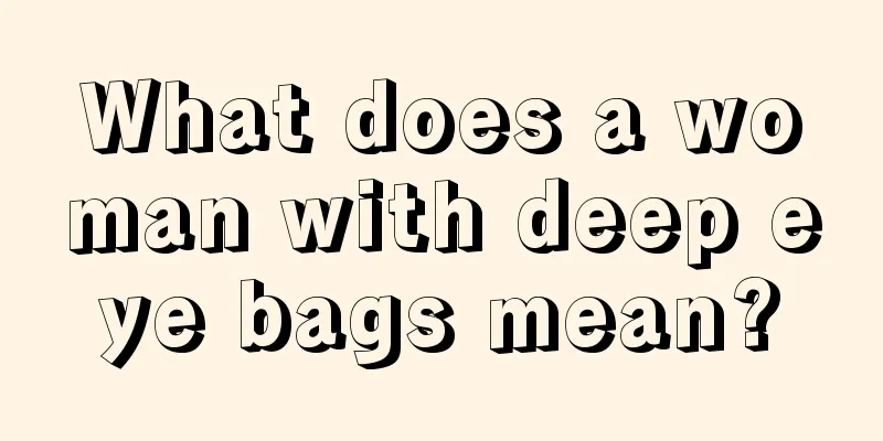 What does a woman with deep eye bags mean?