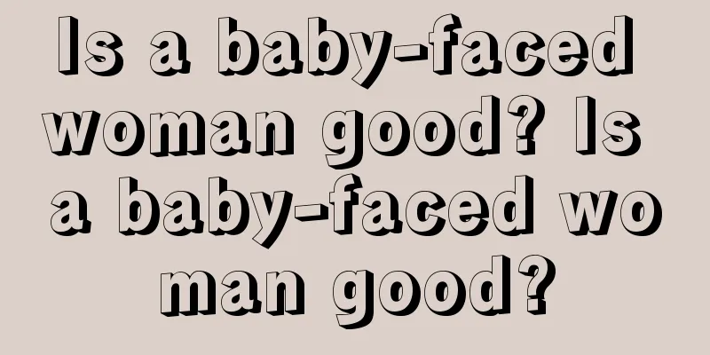 Is a baby-faced woman good? Is a baby-faced woman good?
