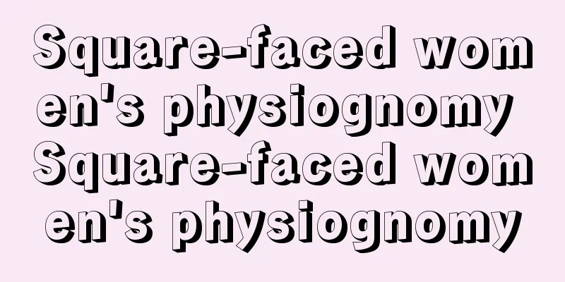 Square-faced women's physiognomy Square-faced women's physiognomy