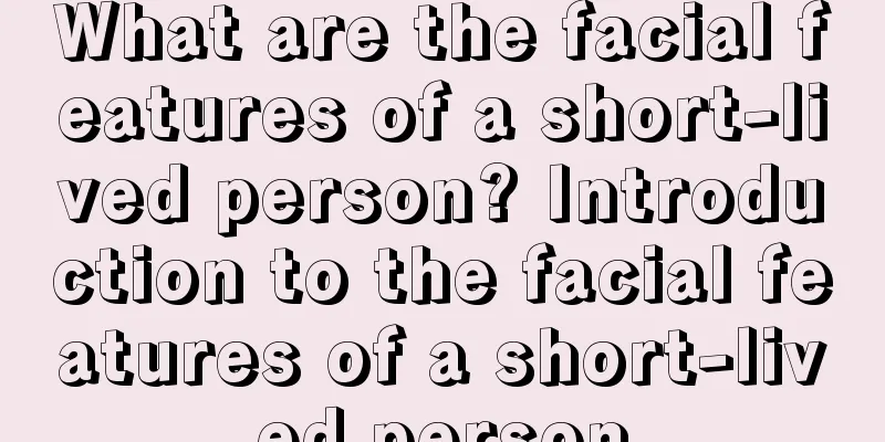 What are the facial features of a short-lived person? Introduction to the facial features of a short-lived person