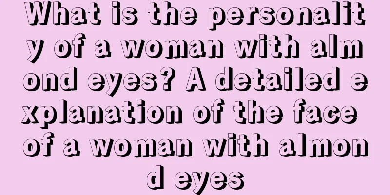 What is the personality of a woman with almond eyes? A detailed explanation of the face of a woman with almond eyes