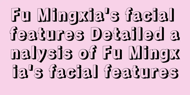 Fu Mingxia's facial features Detailed analysis of Fu Mingxia's facial features