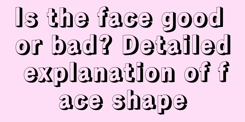 Is the face good or bad? Detailed explanation of face shape