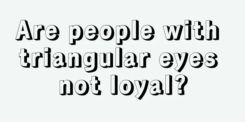 Are people with triangular eyes not loyal?