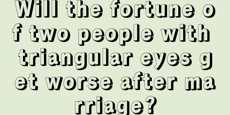 Will the fortune of two people with triangular eyes get worse after marriage?