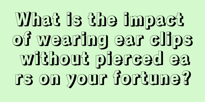 What is the impact of wearing ear clips without pierced ears on your fortune?