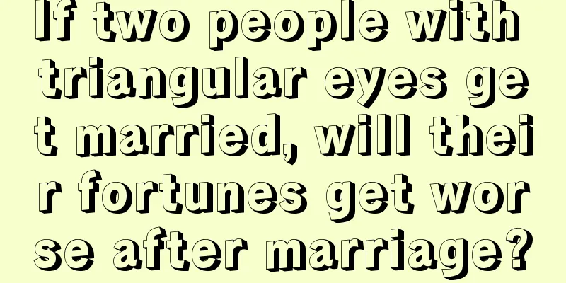 If two people with triangular eyes get married, will their fortunes get worse after marriage?