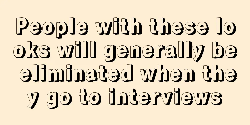 People with these looks will generally be eliminated when they go to interviews