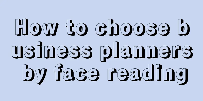 How to choose business planners by face reading