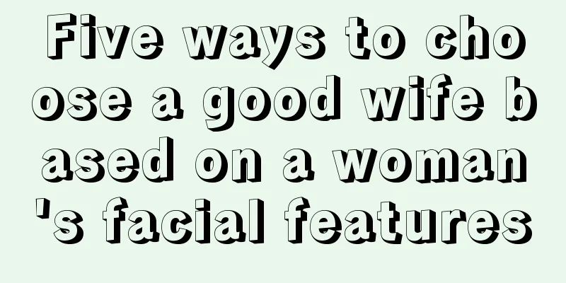 Five ways to choose a good wife based on a woman's facial features