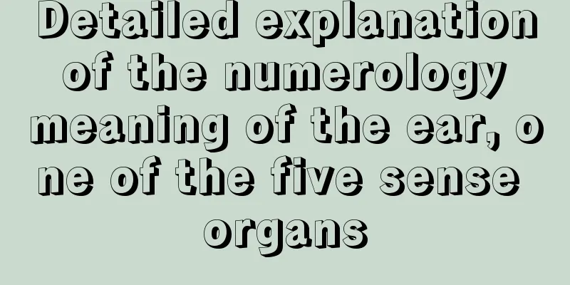 Detailed explanation of the numerology meaning of the ear, one of the five sense organs