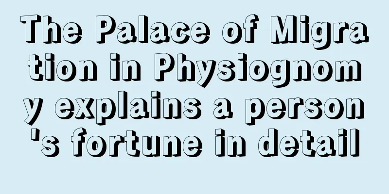 The Palace of Migration in Physiognomy explains a person's fortune in detail