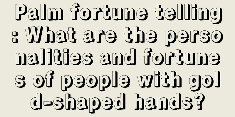 Palm fortune telling: What are the personalities and fortunes of people with gold-shaped hands?