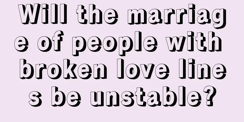 Will the marriage of people with broken love lines be unstable?