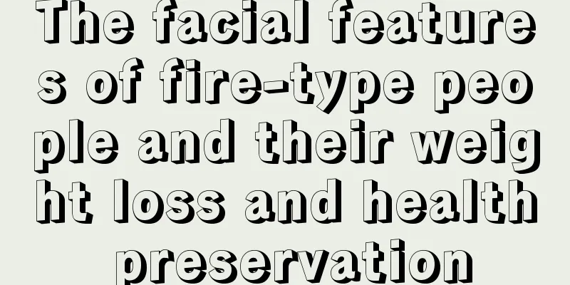 The facial features of fire-type people and their weight loss and health preservation