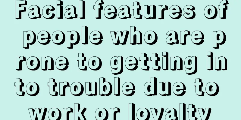 Facial features of people who are prone to getting into trouble due to work or loyalty