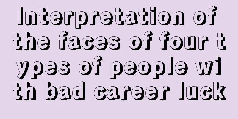 Interpretation of the faces of four types of people with bad career luck