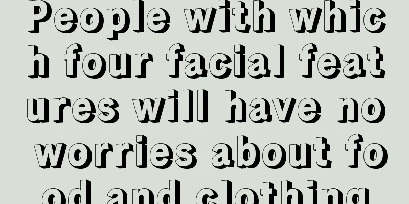 People with which four facial features will have no worries about food and clothing