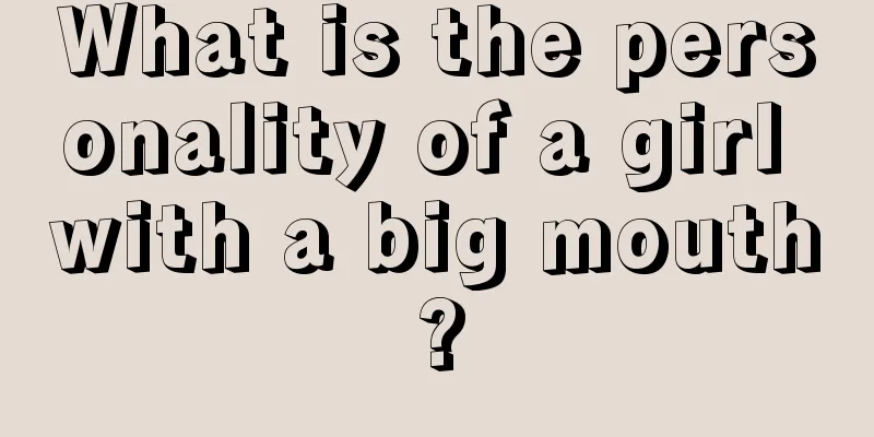 What is the personality of a girl with a big mouth?