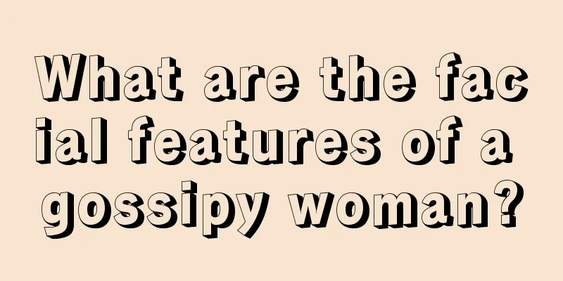 What are the facial features of a gossipy woman?