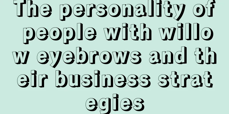 The personality of people with willow eyebrows and their business strategies
