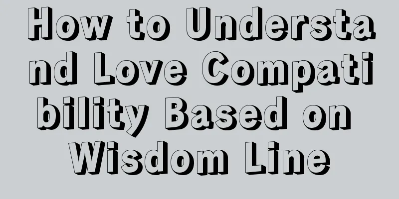 How to Understand Love Compatibility Based on Wisdom Line
