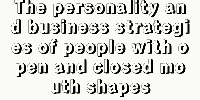 The personality and business strategies of people with open and closed mouth shapes