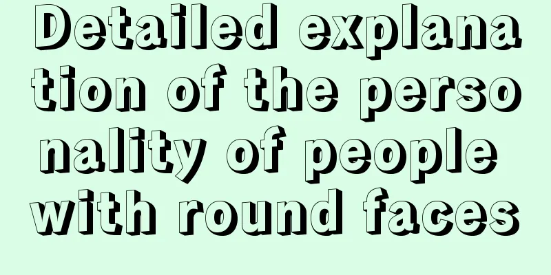 Detailed explanation of the personality of people with round faces