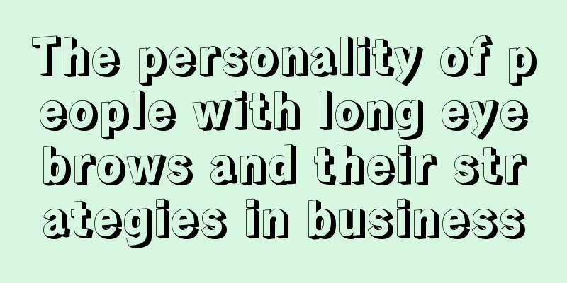 The personality of people with long eyebrows and their strategies in business