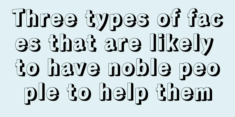 Three types of faces that are likely to have noble people to help them