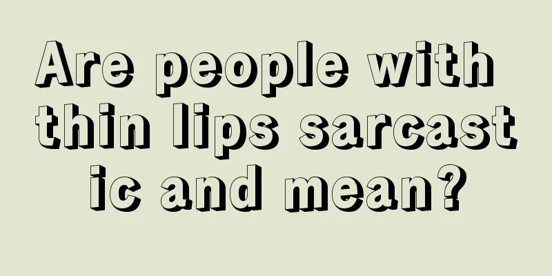 Are people with thin lips sarcastic and mean?