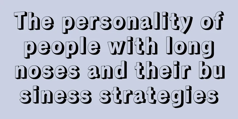 The personality of people with long noses and their business strategies