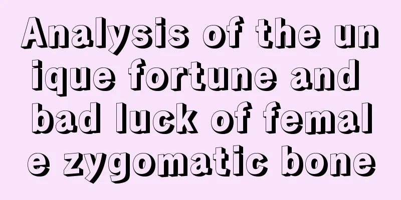 Analysis of the unique fortune and bad luck of female zygomatic bone