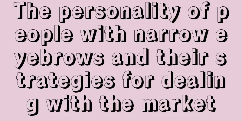 The personality of people with narrow eyebrows and their strategies for dealing with the market