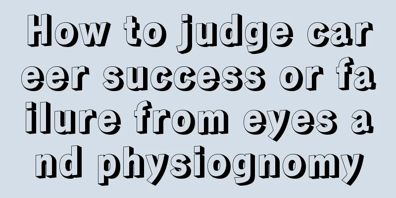 How to judge career success or failure from eyes and physiognomy