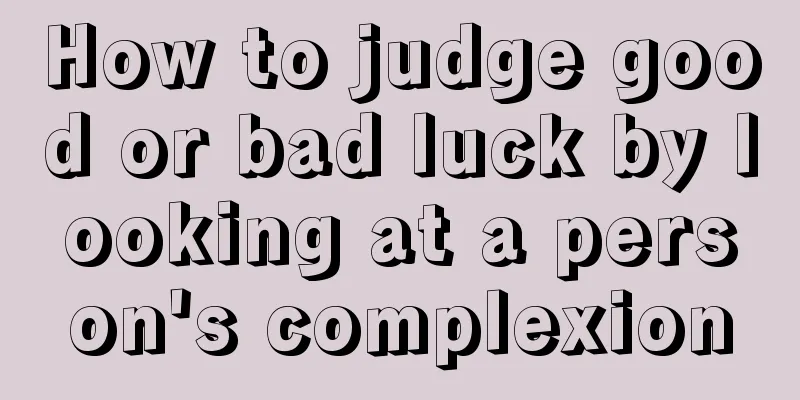How to judge good or bad luck by looking at a person's complexion