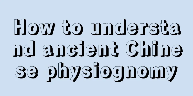 How to understand ancient Chinese physiognomy