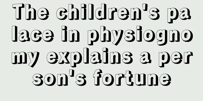 The children's palace in physiognomy explains a person's fortune