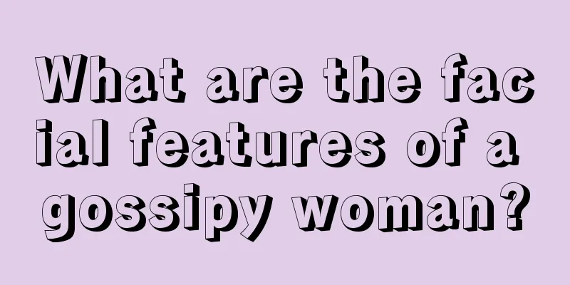 What are the facial features of a gossipy woman?