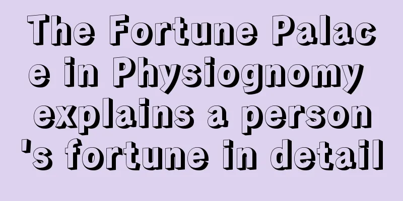 The Fortune Palace in Physiognomy explains a person's fortune in detail