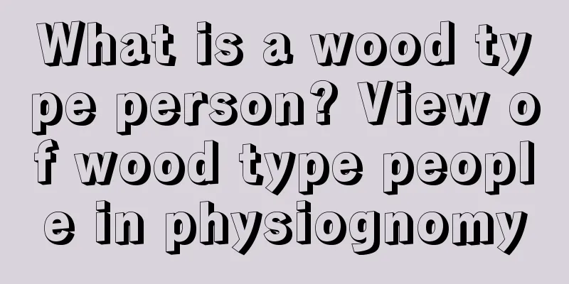 What is a wood type person? View of wood type people in physiognomy