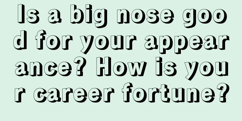 Is a big nose good for your appearance? How is your career fortune?