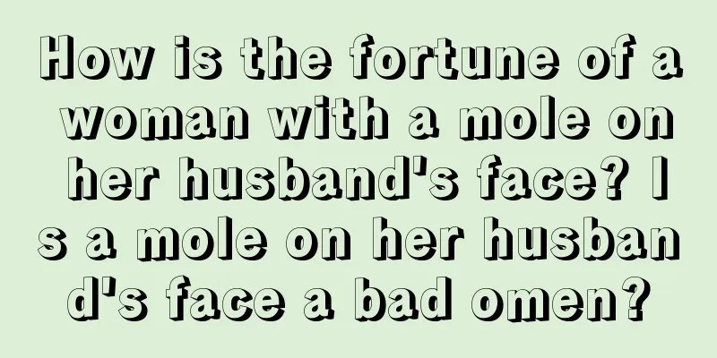 How is the fortune of a woman with a mole on her husband's face? Is a mole on her husband's face a bad omen?