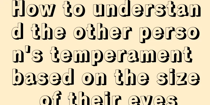 How to understand the other person's temperament based on the size of their eyes