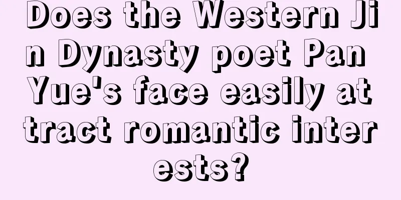 Does the Western Jin Dynasty poet Pan Yue's face easily attract romantic interests?