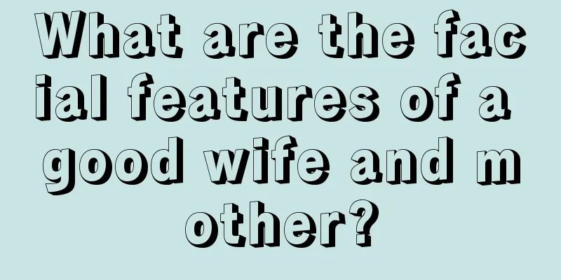 What are the facial features of a good wife and mother?