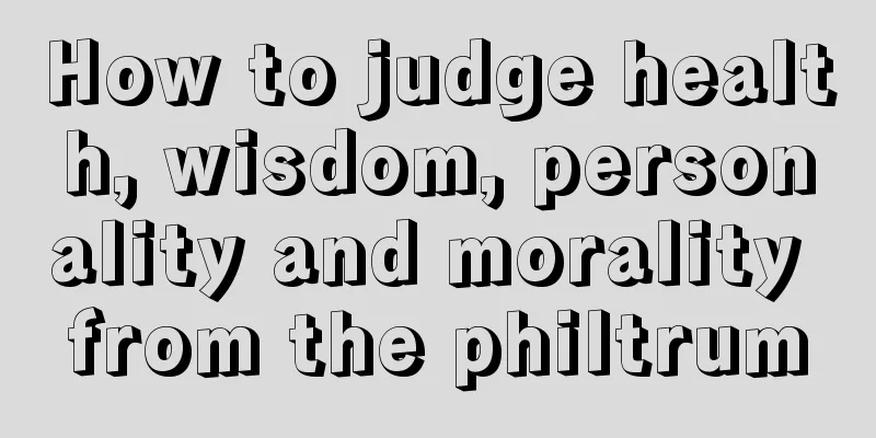 How to judge health, wisdom, personality and morality from the philtrum