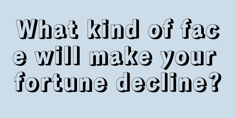 What kind of face will make your fortune decline?