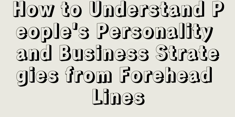 How to Understand People's Personality and Business Strategies from Forehead Lines