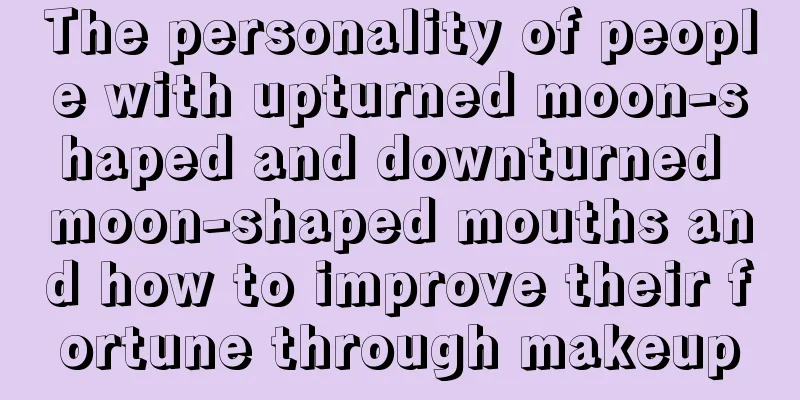 The personality of people with upturned moon-shaped and downturned moon-shaped mouths and how to improve their fortune through makeup
